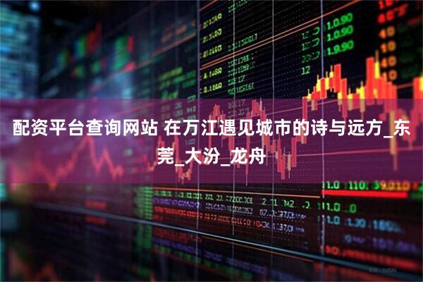 配资平台查询网站 在万江遇见城市的诗与远方_东莞_大汾_龙舟