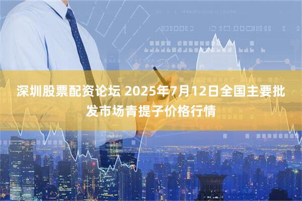 深圳股票配资论坛 2025年7月12日全国主要批发市场青提子价格行情