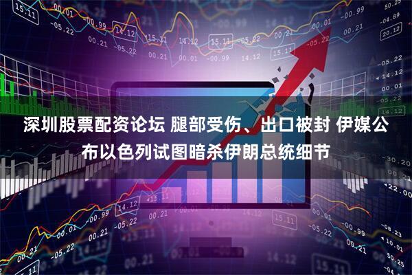 深圳股票配资论坛 腿部受伤、出口被封 伊媒公布以色列试图暗杀伊朗总统细节