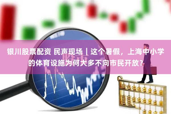 银川股票配资 民声现场｜这个暑假，上海中小学的体育设施为何大多不向市民开放？