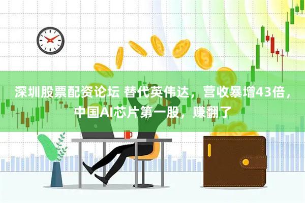 深圳股票配资论坛 替代英伟达，营收暴增43倍，中国AI芯片第一股，赚翻了