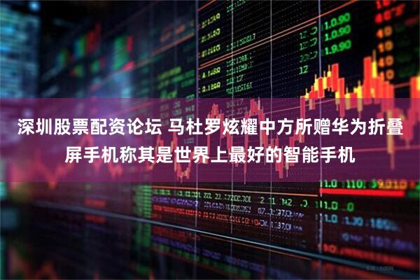 深圳股票配资论坛 马杜罗炫耀中方所赠华为折叠屏手机称其是世界上最好的智能手机