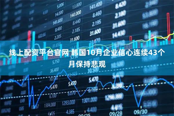 线上配资平台官网 韩国10月企业信心连续43个月保持悲观