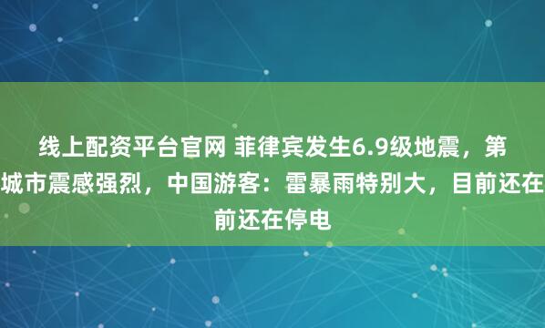 线上配资平台官网 菲律宾发生6.9级地震，第二大城市震感强烈，中国游客：雷暴雨特别大，目前还在停电
