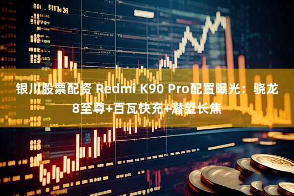 银川股票配资 Redmi K90 Pro配置曝光：骁龙8至尊+百瓦快充+潜望长焦