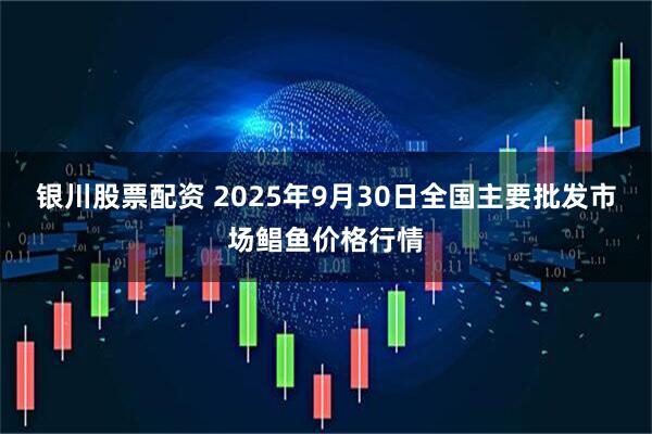 银川股票配资 2025年9月30日全国主要批发市场鲳鱼价格行情