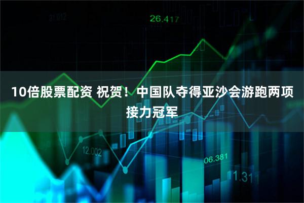 10倍股票配资 祝贺！中国队夺得亚沙会游跑两项接力冠军