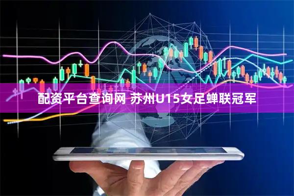配资平台查询网 苏州U15女足蝉联冠军