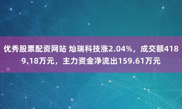优秀股票配资网站 灿瑞科技涨2.04%，成交额4189.18万元，主力资金净流出159.61万元