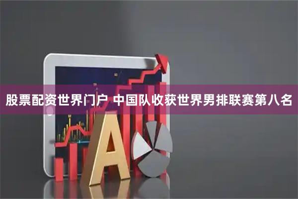 股票配资世界门户 中国队收获世界男排联赛第八名